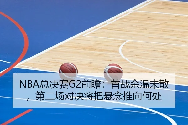 NBA总决赛G2前瞻：首战余温未散，第二场对决将把悬念推向何处